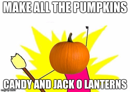 Happy Halloween to all Imgflippers! | MAKE ALL THE PUMPKINS; CANDY AND JACK O LANTERNS | image tagged in memes,x all the y,halloween,crepey jack o' lantern,funny,pumpkin | made w/ Imgflip meme maker
