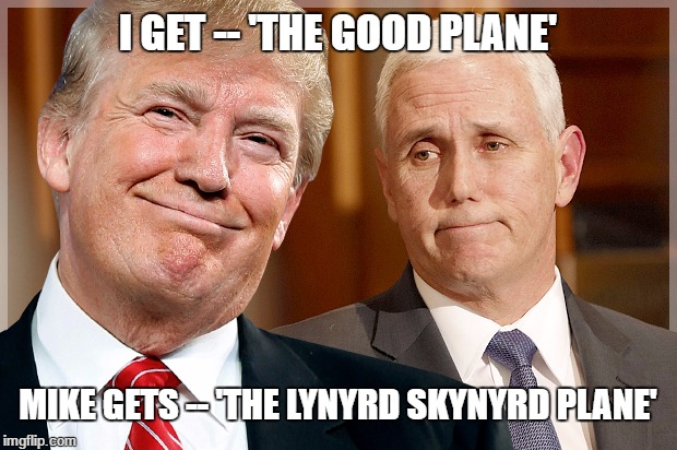 Trump & Pence |  I GET -- 'THE GOOD PLANE'; MIKE GETS -- 'THE LYNYRD SKYNYRD PLANE' | image tagged in trump  pence | made w/ Imgflip meme maker