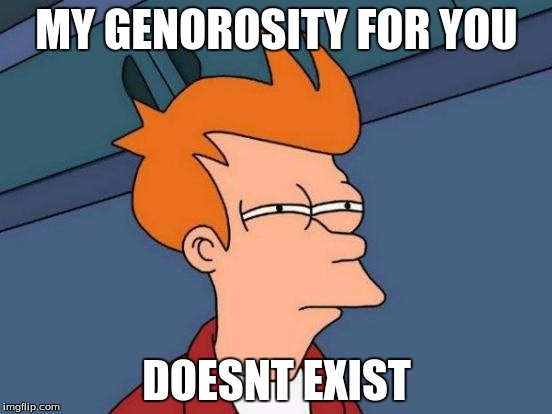 Futurama Fry | MY GENOROSITY FOR YOU; DOESNT EXIST | image tagged in memes,futurama fry | made w/ Imgflip meme maker