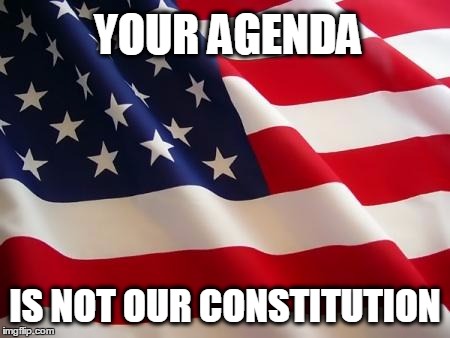 American flag | YOUR AGENDA; IS NOT OUR CONSTITUTION | image tagged in american flag,political parties,politics,politically incorrect,agenda | made w/ Imgflip meme maker