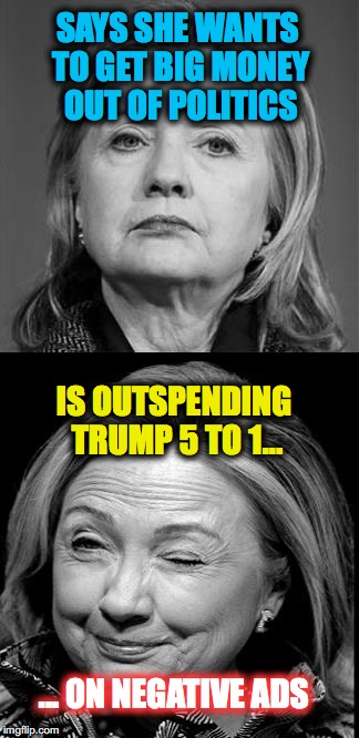Hypocrite Hillary Wink | SAYS SHE WANTS TO GET BIG MONEY OUT OF POLITICS; IS OUTSPENDING TRUMP 5 TO 1... ... ON NEGATIVE ADS | image tagged in hillary winking | made w/ Imgflip meme maker