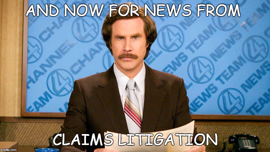 ron burgundy | AND NOW FOR NEWS FROM; CLAIMS LITIGATION | image tagged in ron burgundy | made w/ Imgflip meme maker