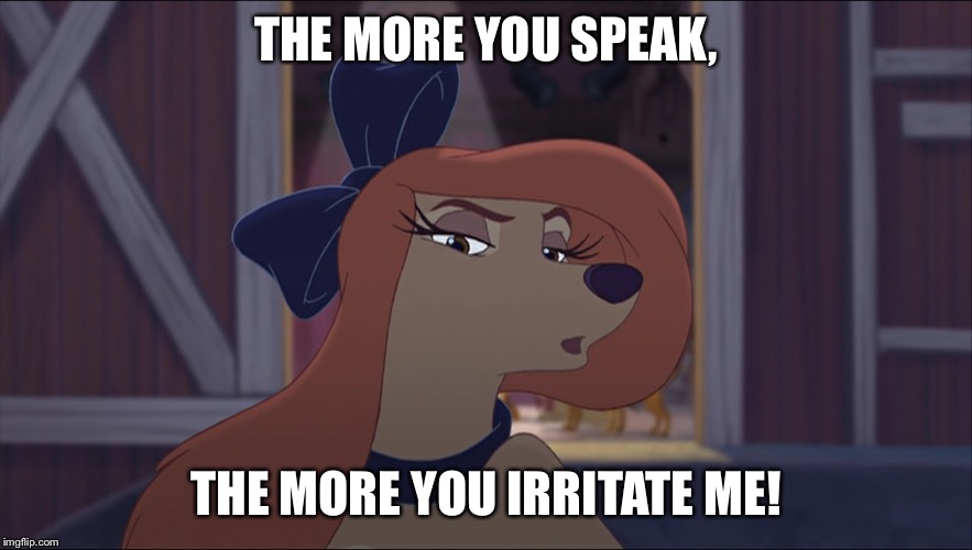The More You Speak, The More You Irritate Me! | THE MORE YOU SPEAK, THE MORE YOU IRRITATE ME! | image tagged in dixie tough,memes,disney,the fox and the hound 2,reba mcentire,dog | made w/ Imgflip meme maker