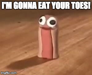 Killer Hotdog | I'M GONNA EAT YOUR TOES! | image tagged in killer hotdog | made w/ Imgflip meme maker