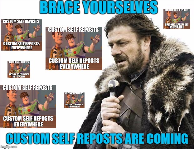 Brace Yourselves X is Coming Meme | BRACE YOURSELVES CUSTOM SELF REPOSTS ARE COMING | image tagged in memes,brace yourselves x is coming | made w/ Imgflip meme maker