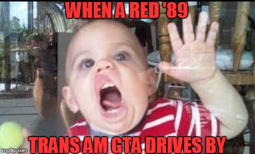 future driver | WHEN A RED '89; TRANS AM GTA DRIVES BY | image tagged in craig | made w/ Imgflip meme maker