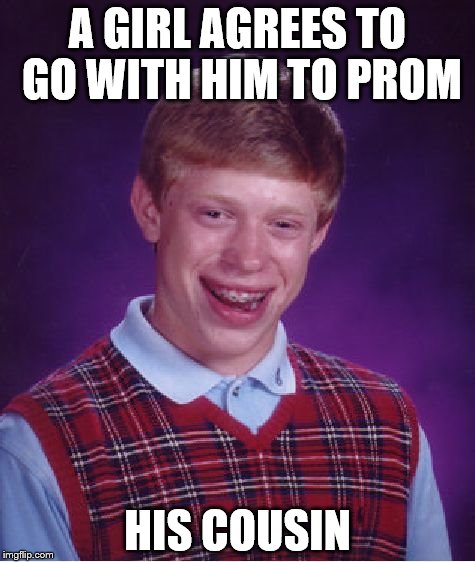 Not his worst luck, but still rather unfortunate  | A GIRL AGREES TO GO WITH HIM TO PROM; HIS COUSIN | image tagged in memes,bad luck brian,cousin,prom,high school | made w/ Imgflip meme maker