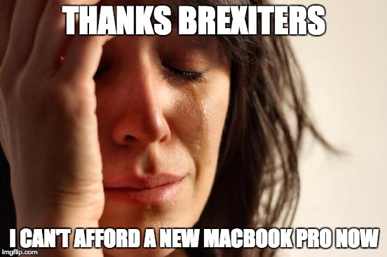 First World Problems Meme | THANKS BREXITERS; I CAN'T AFFORD A NEW MACBOOK PRO NOW | image tagged in memes,first world problems | made w/ Imgflip meme maker