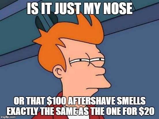 Futurama Fry Meme | IS IT JUST MY NOSE; OR THAT $100 AFTERSHAVE SMELLS EXACTLY THE SAME AS THE ONE FOR $20 | image tagged in memes,futurama fry | made w/ Imgflip meme maker