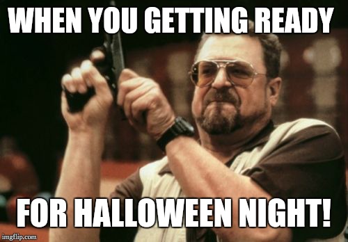 Am I The Only One Around Here Meme | WHEN YOU GETTING READY; FOR HALLOWEEN NIGHT! | image tagged in memes,am i the only one around here | made w/ Imgflip meme maker