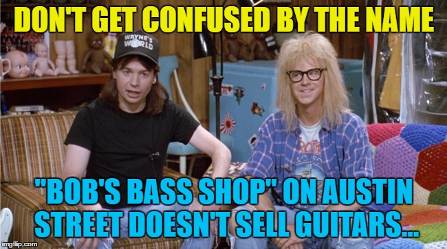 Inspired by Octavia_Melody | DON'T GET CONFUSED BY THE NAME; "BOB'S BASS SHOP" ON AUSTIN STREET DOESN'T SELL GUITARS... | image tagged in memes,wayne's world,guitars,film,music,fishing | made w/ Imgflip meme maker