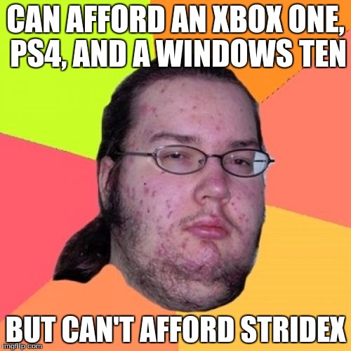 Butthurt Dweller | CAN AFFORD AN XBOX ONE, PS4, AND A WINDOWS TEN; BUT CAN'T AFFORD STRIDEX | image tagged in memes,butthurt dweller | made w/ Imgflip meme maker