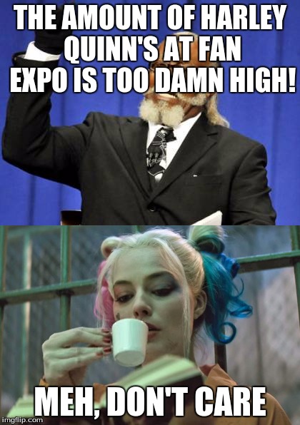 Too many blonde psychos! | THE AMOUNT OF HARLEY QUINN'S AT FAN EXPO IS TOO DAMN HIGH! MEH, DON'T CARE | image tagged in harley quinn,memes,dc | made w/ Imgflip meme maker