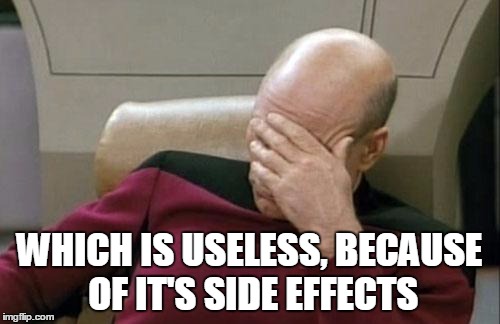Captain Picard Facepalm Meme | WHICH IS USELESS, BECAUSE OF IT'S SIDE EFFECTS | image tagged in memes,captain picard facepalm | made w/ Imgflip meme maker