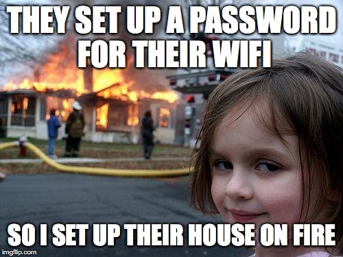 Disaster Girl | THEY SET UP A PASSWORD FOR THEIR WIFI; SO I SET UP THEIR HOUSE ON FIRE | image tagged in memes,disaster girl | made w/ Imgflip meme maker