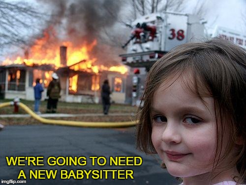 Disaster Girl | WE'RE GOING TO NEED A NEW
BABYSITTER | image tagged in memes,disaster girl | made w/ Imgflip meme maker