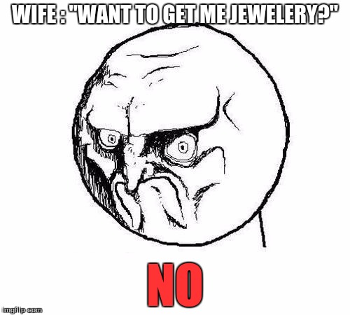 No Rage Face | WIFE : "WANT TO GET ME JEWELERY?"; NO | image tagged in no rage face | made w/ Imgflip meme maker