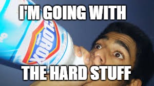 I'M GOING WITH THE HARD STUFF | made w/ Imgflip meme maker