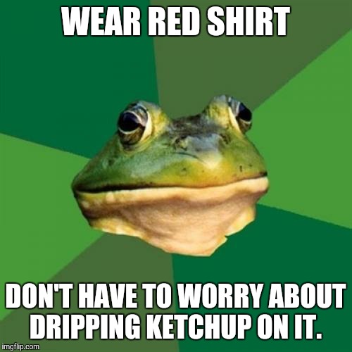 Or strawberry jam, or Kool-Aid.  | WEAR RED SHIRT; DON'T HAVE TO WORRY ABOUT DRIPPING KETCHUP ON IT. | image tagged in memes,foul bachelor frog,ketchup,red shirt,invisible stain | made w/ Imgflip meme maker