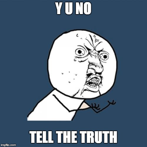 Y U No | Y U NO; TELL THE TRUTH | image tagged in memes,y u no | made w/ Imgflip meme maker