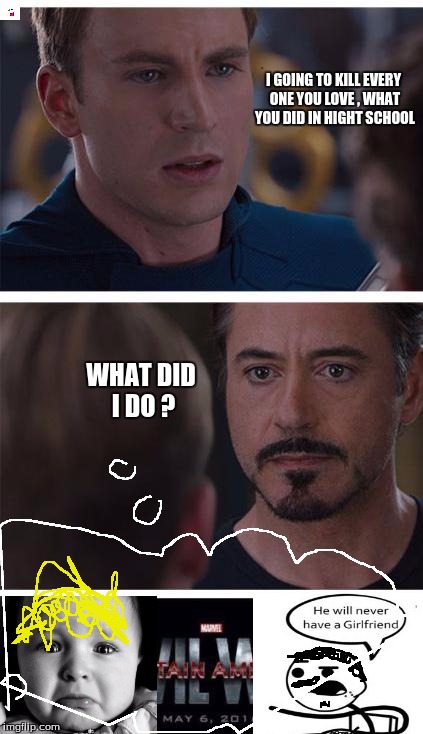 Marvel Civil War 1 Meme | I GOING TO KILL EVERY ONE YOU LOVE , WHAT YOU DID IN HIGHT SCHOOL; WHAT DID I DO ? | image tagged in memes,marvel civil war 1 | made w/ Imgflip meme maker