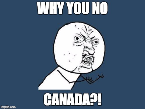 Why you no | WHY YOU NO; CANADA?! | image tagged in why you no | made w/ Imgflip meme maker