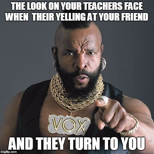 Mr T Pity The Fool Meme | THE LOOK ON YOUR TEACHERS FACE WHEN  THEIR YELLING AT YOUR FRIEND; AND THEY TURN TO YOU | image tagged in memes,mr t pity the fool | made w/ Imgflip meme maker