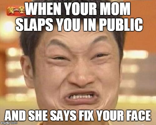 Impossibru Guy Original Meme | WHEN YOUR MOM SLAPS YOU IN PUBLIC; AND SHE SAYS FIX YOUR FACE | image tagged in memes,impossibru guy original | made w/ Imgflip meme maker