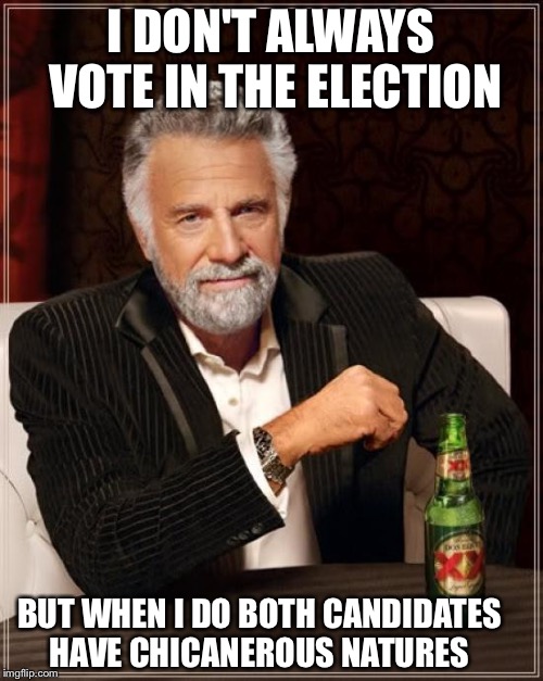 The Most Interesting Man In The World | I DON'T ALWAYS VOTE IN THE ELECTION; BUT WHEN I DO BOTH CANDIDATES HAVE CHICANEROUS NATURES | image tagged in memes,the most interesting man in the world | made w/ Imgflip meme maker