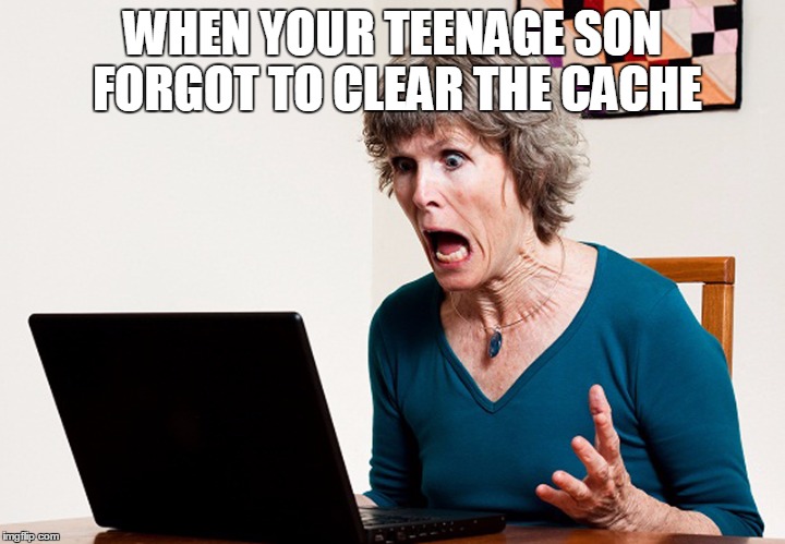 Mom frustrated at laptop | WHEN YOUR TEENAGE SON FORGOT TO CLEAR THE CACHE | image tagged in mom frustrated at laptop | made w/ Imgflip meme maker
