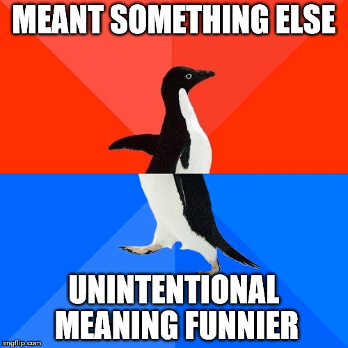 Socially Awesome Awkward Penguin Meme | MEANT SOMETHING ELSE UNINTENTIONAL MEANING FUNNIER | image tagged in memes,socially awesome awkward penguin | made w/ Imgflip meme maker