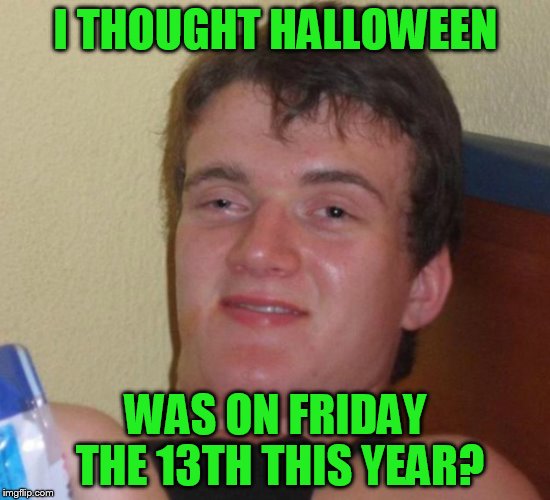 I THOUGHT HALLOWEEN WAS ON FRIDAY THE 13TH THIS YEAR? | made w/ Imgflip meme maker