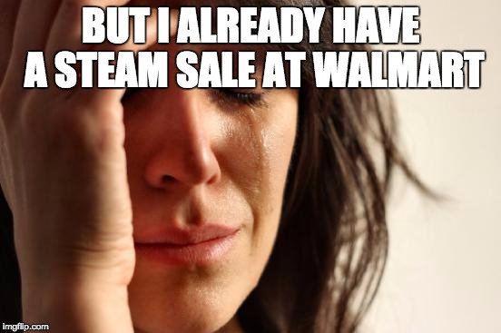 First World Problems Meme | BUT I ALREADY HAVE A STEAM SALE AT WALMART | image tagged in memes,first world problems | made w/ Imgflip meme maker