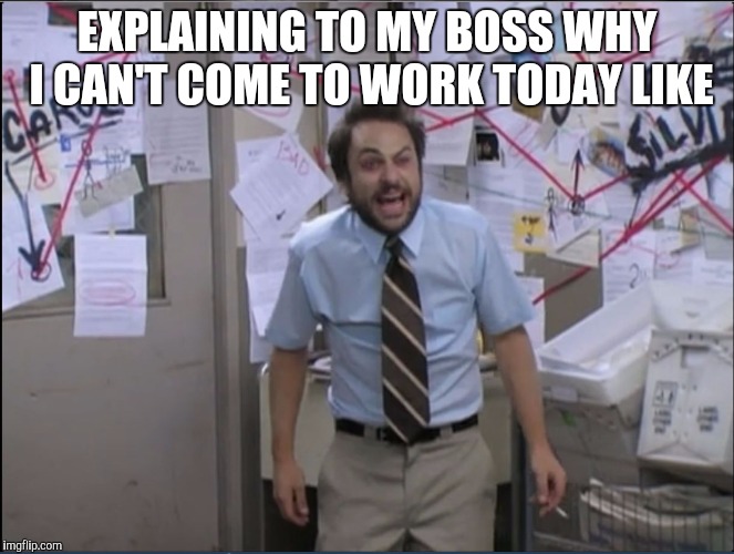 EXPLAINING TO MY BOSS WHY I CAN'T COME TO WORK TODAY LIKE | image tagged in charlie,it's always sunny in philidelphia,work sucks,memes | made w/ Imgflip meme maker