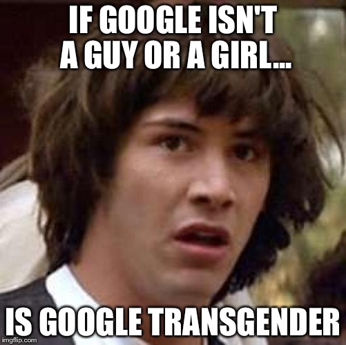 Conspiracy Keanu | IF GOOGLE ISN'T A GUY OR A GIRL... IS GOOGLE TRANSGENDER | image tagged in memes,conspiracy keanu | made w/ Imgflip meme maker