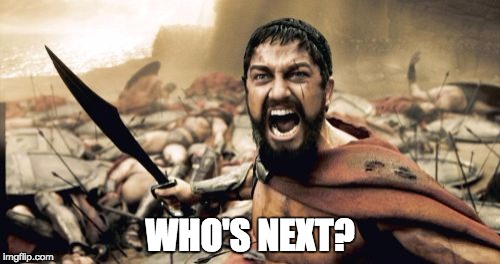 Sparta Leonidas | WHO'S NEXT? | image tagged in memes,sparta leonidas | made w/ Imgflip meme maker