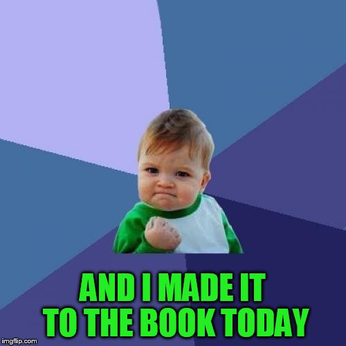 Success Kid Meme | AND I MADE IT TO THE BOOK TODAY | image tagged in memes,success kid | made w/ Imgflip meme maker