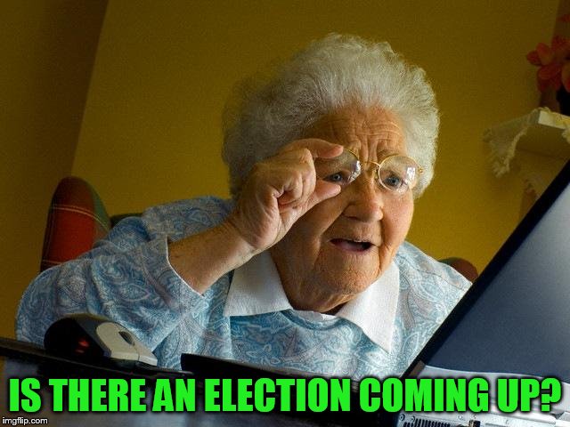 Grandma Finds The Internet Meme | IS THERE AN ELECTION COMING UP? | image tagged in memes,grandma finds the internet | made w/ Imgflip meme maker