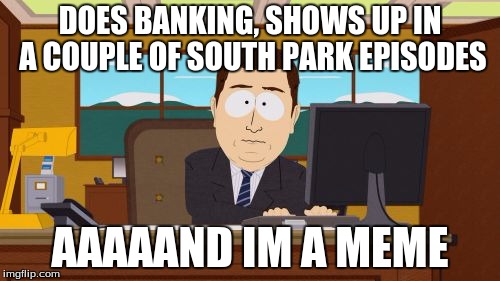 People can be so popular | DOES BANKING, SHOWS UP IN A COUPLE OF SOUTH
PARK EPISODES; AAAAAND IM A MEME | image tagged in memes,aaaaand its gone | made w/ Imgflip meme maker