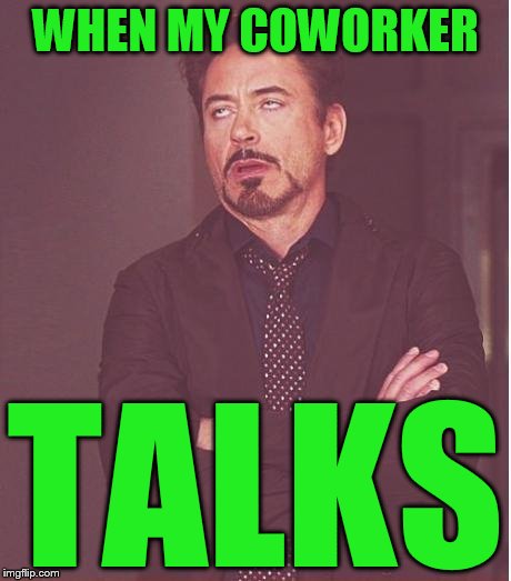 Face You Make Robert Downey Jr Meme | WHEN MY COWORKER TALKS | image tagged in memes,face you make robert downey jr | made w/ Imgflip meme maker