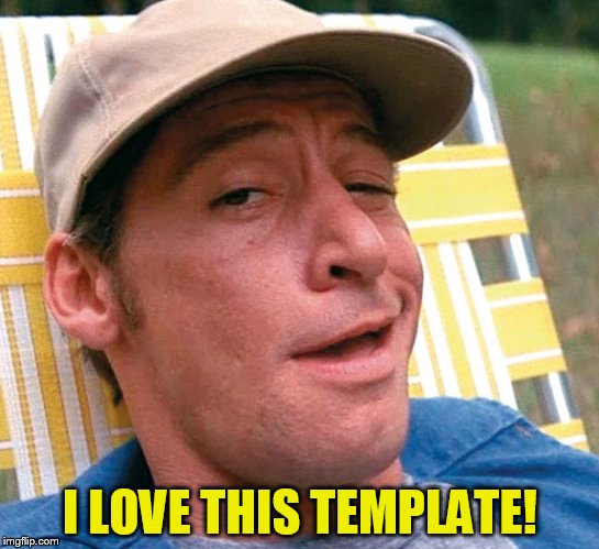 I LOVE THIS TEMPLATE! | made w/ Imgflip meme maker
