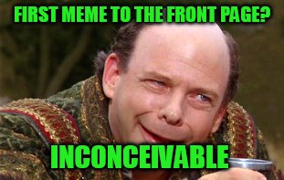 FIRST MEME TO THE FRONT PAGE? INCONCEIVABLE | made w/ Imgflip meme maker