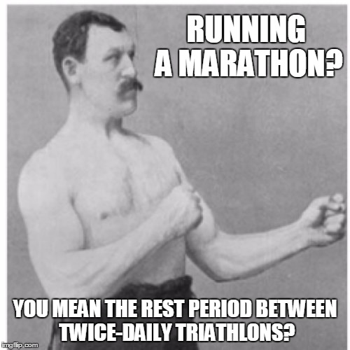 ouch | RUNNING A MARATHON? YOU MEAN THE REST PERIOD BETWEEN TWICE-DAILY TRIATHLONS? | image tagged in memes,overly manly man | made w/ Imgflip meme maker