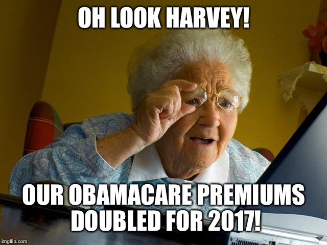 Grandma Finds The Internet | OH LOOK HARVEY! OUR OBAMACARE PREMIUMS DOUBLED FOR 2017! | image tagged in memes,grandma finds the internet | made w/ Imgflip meme maker