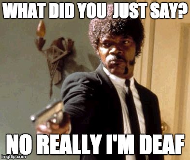 Say That Again I Dare You Meme | WHAT DID YOU  JUST SAY? NO REALLY I'M DEAF | image tagged in memes,say that again i dare you | made w/ Imgflip meme maker