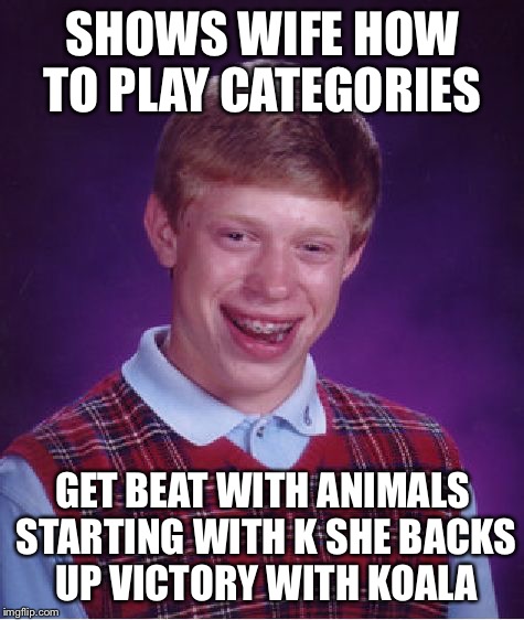 Bad Luck Brian Meme | SHOWS WIFE HOW TO PLAY CATEGORIES; GET BEAT WITH ANIMALS STARTING WITH K SHE BACKS UP VICTORY WITH KOALA | image tagged in memes,bad luck brian | made w/ Imgflip meme maker