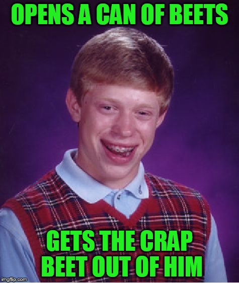Bad Luck Brian Meme | OPENS A CAN OF BEETS GETS THE CRAP BEET OUT OF HIM | image tagged in memes,bad luck brian | made w/ Imgflip meme maker