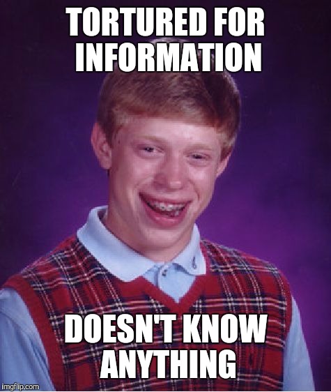 Bad Luck Brian | TORTURED FOR INFORMATION; DOESN'T KNOW ANYTHING | image tagged in memes,bad luck brian | made w/ Imgflip meme maker