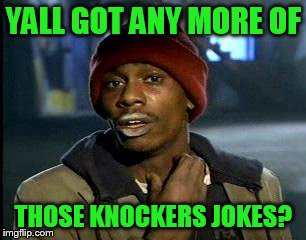 Y'all Got Any More Of That Meme | YALL GOT ANY MORE OF THOSE KNOCKERS JOKES? | image tagged in memes,yall got any more of | made w/ Imgflip meme maker