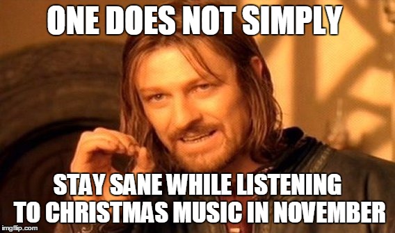 One Does Not Simply Meme | ONE DOES NOT SIMPLY; STAY SANE WHILE LISTENING TO CHRISTMAS MUSIC IN NOVEMBER | image tagged in memes,one does not simply | made w/ Imgflip meme maker